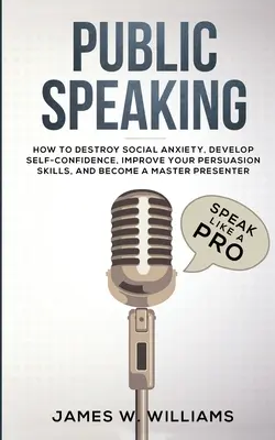 Hablar en Público: Habla como un profesional - Cómo destruir la ansiedad social, desarrollar la confianza en ti mismo, mejorar tus habilidades de persuasión y convertirte en ... - Public Speaking: Speak Like a Pro - How to Destroy Social Anxiety, Develop Self-Confidence, Improve Your Persuasion Skills, and Become