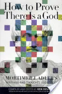 Cómo demostrar que Dios existe: Escritos y reflexiones de Mortimer J. Adler sobre Dios - How to Prove There Is a God: Mortimer J. Adler's Writings and Thoughts about God