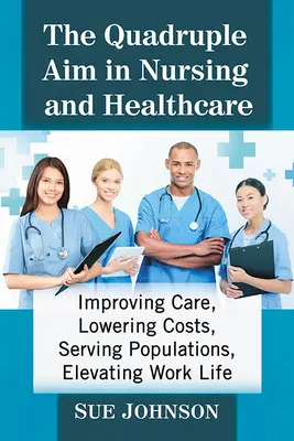 El cuádruple objetivo de la enfermería y la atención sanitaria: Mejorar los cuidados, reducir los costes, servir a la población y elevar la vida laboral - The Quadruple Aim in Nursing and Healthcare: Improving Care, Lowering Costs, Serving Populations, Elevating Work Life