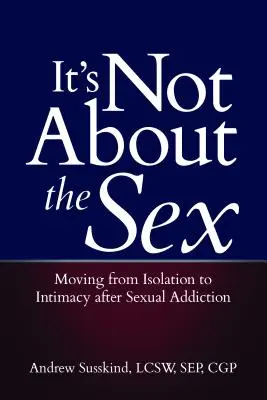 No se trata de sexo: Pasar del aislamiento a la intimidad tras una adicción sexual - It's Not about the Sex: Moving from Isolation to Intimacy After Sexual Addiction