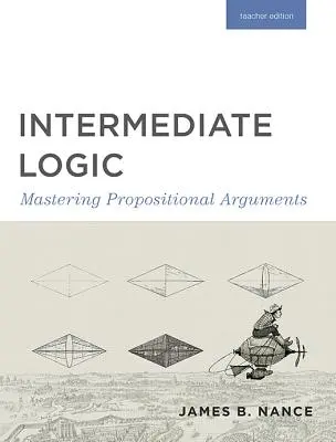 Lógica Intermedia (Edición del Profesor): Dominio de los argumentos proposicionales - Intermediate Logic (Teacher Edition): Mastering Propositional Arguments