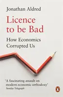 Licencia para ser malo: Cómo nos corrompió la economía - Licence to Be Bad: How Economics Corrupted Us