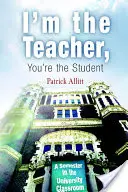 Yo soy el profesor, tú eres el alumno: Un semestre en el aula universitaria - I'm the Teacher, You're the Student: A Semester in the University Classroom