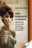 New Romantic Cyborgs - Romanticismo, tecnología de la información y el fin de la máquina - New Romantic Cyborgs - Romanticism, Information Technology, and the End of the Machine