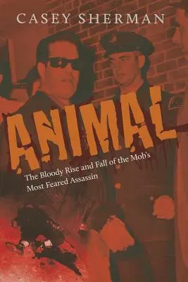 Animal: El sangriento ascenso y caída del asesino más temido de la mafia - Animal: The Bloody Rise and Fall of the Mob's Most Feared Assassin