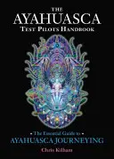 El Manual del Piloto de Pruebas de Ayahuasca: La Guía Esencial para el Viaje con Ayahuasca - The Ayahuasca Test Pilots Handbook: The Essential Guide to Ayahuasca Journeying