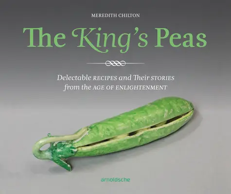 Los guisantes del rey: Recetas deliciosas y sus historias del Siglo de las Luces - The King's Peas: Delectable Recipes and Their Stories from the Age of Enlightenment