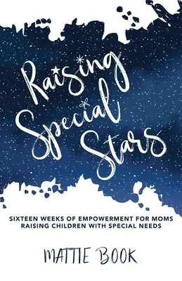 Criando Estrellas Especiales: Dieciséis semanas de empoderamiento para madres que crían niños con necesidades especiales - Raising Special Stars: Sixteen Weeks of Empowerment for Moms Raising Children with Special Needs