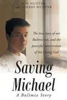 Salvando a Michael: Una Historia de Bulimia: La verdadera historia de nuestro hijo bulímico y la poderosa intervención del Dios vivo - Saving Michael: A Bulimia Story: The true story of our Bulimic son, and the powerful intervention of the Living God