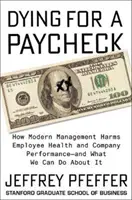 Morir por un sueldo: Cómo la gestión moderna perjudica la salud de los empleados y el rendimiento de la empresa, y qué podemos hacer al respecto - Dying for a Paycheck: How Modern Management Harms Employee Health and Company Performance--And What We Can Do about It