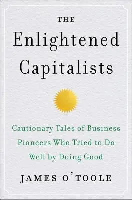 Los capitalistas ilustrados: Cuentos con moraleja de pioneros empresariales que intentaron hacer el bien haciendo el bien - The Enlightened Capitalists: Cautionary Tales of Business Pioneers Who Tried to Do Well by Doing Good