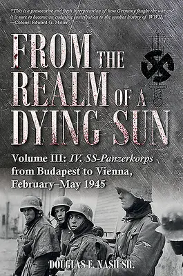 Desde el reino de un sol moribundo. Volumen III: IV. Ss-Panzerkorps de Budapest a Viena, febrero-mayo de 1945 - From the Realm of a Dying Sun. Volume III: IV. Ss-Panzerkorps from Budapest to Vienna, February-May 1945