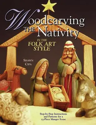 Escultura de madera de la Natividad en el estilo del arte popular: Instrucciones paso a paso y patrones para una escena de pesebre de 15 piezas [con patrones]. - Woodcarving the Nativity in the Folk Art Style: Step-By-Step Instructions and Patterns for a 15-Piece Manger Scene [With Patterns]