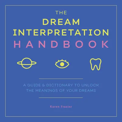 El Manual de Interpretación de los Sueños: Guía y diccionario para desentrañar el significado de tus sueños - The Dream Interpretation Handbook: A Guide and Dictionary to Unlock the Meanings of Your Dreams