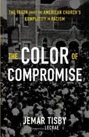 El color del compromiso: La verdad sobre la complicidad de la Iglesia estadounidense en el racismo - The Color of Compromise: The Truth about the American Church's Complicity in Racism