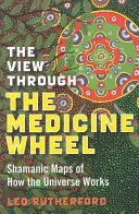 La visión a través de la rueda medicinal: Mapas chamánicos del funcionamiento del universo - The View Through the Medicine Wheel: Shamanic Maps of How the Universe Works