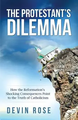 El Dilema del Protestante: Cómo las Impactantes Consecuencias de la Reforma Señalan la Verdad del Catolicismo - The Protestant's Dilemma: How the Reformation's Shocking Consequences Point to the Truth of Catholicism