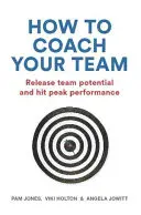 Cómo entrenar a su equipo: Libere el potencial de su equipo y alcance el máximo rendimiento - How to Coach Your Team: Release Team Potential and Hit Peak Performance