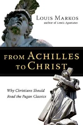 De Aquiles a Cristo: Por qué los cristianos deben leer los clásicos paganos - From Achilles to Christ: Why Christians Should Read the Pagan Classics