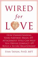 Wired for Love: How Understanding Your Partner's Brain and Attachment Style Can Help You Defuse Conflict and Build a Secure Relationsh