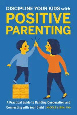 Discipline a sus hijos con una crianza positiva: Guía práctica para fomentar la cooperación y conectar con su hijo - Discipline Your Kids with Positive Parenting: A Practical Guide to Building Cooperation and Connecting with Your Child