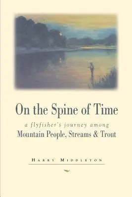 En la espina dorsal del tiempo: el viaje de un pescador con mosca entre montañeses, arroyos y truchas - On the Spine of Time: A Flyfisher's Journey Among Mountain People, Streams & Trout