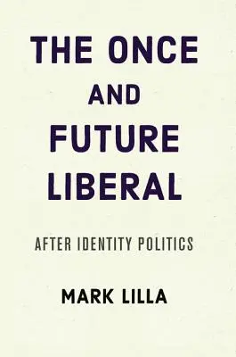 El liberal de antaño y del futuro: Después de la política identitaria - The Once and Future Liberal: After Identity Politics