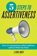 5 pasos hacia la asertividad: Cómo comunicarte con confianza y conseguir lo que quieres - 5 Steps to Assertiveness: How to Communicate with Confidence and Get What You Want