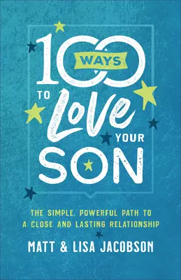 100 maneras de amar a tu hijo: El sencillo y poderoso camino hacia una relación íntima y duradera - 100 Ways to Love Your Son: The Simple, Powerful Path to a Close and Lasting Relationship