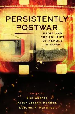 Persistently Postwar: Los medios de comunicación y la política de la memoria en Japón - Persistently Postwar: Media and the Politics of Memory in Japan