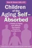 Hijos de personas mayores que se absorben a sí mismas: Una guía para hacer frente a padres y abuelos difíciles y narcisistas - Children of the Aging Self-Absorbed: A Guide to Coping with Difficult, Narcissistic Parents and Grandparents