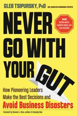 Never Go with Your Gut: Cómo los líderes pioneros toman las mejores decisiones y evitan los desastres empresariales - Never Go with Your Gut: How Pioneering Leaders Make the Best Decisions and Avoid Business Disasters