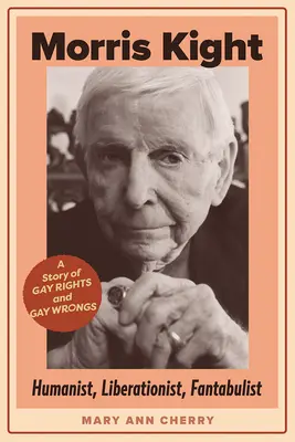 Morris Kight: Humanista, Liberacionista, Fantabulista: Una historia de derechos e injusticias homosexuales - Morris Kight: Humanist, Liberationist, Fantabulist: A Story of Gay Rights and Gay Wrongs