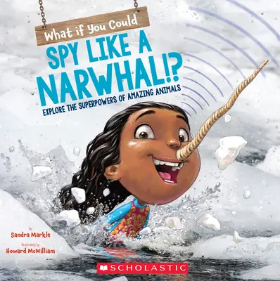 ¿Y si pudieras espiar como un narval? Explora los superpoderes de los animales asombrosos - What If You Could Spy Like a Narwhal!?: Explore the Superpowers of Amazing Animals