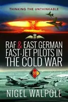 Los pilotos de aviones rápidos de la RAF y Alemania Oriental en la Guerra Fría: Pensar lo impensable - RAF and East German Fast-Jet Pilots in the Cold War: Thinking the Unthinkable