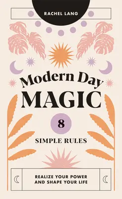 Magia moderna: 8 reglas sencillas para hacer realidad tu poder y dar forma a tu vida - Modern Day Magic: 8 Simple Rules to Realize Your Power and Shape Your Life