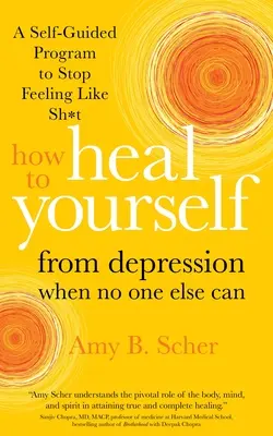 Cómo curarse de la depresión cuando nadie más puede hacerlo: Un programa autoguiado para dejar de sentirse como una mier*da - How to Heal Yourself from Depression When No One Else Can: A Self-Guided Program to Stop Feeling Like Sh*t