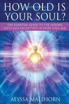 ¿Cuántos años tiene tu alma? La guía esencial de las lecciones, dones y arquetipos de cada edad del alma - How Old Is Your Soul?: The Essential Guide To The Lessons, Gifts and Archetypes of Every Soul Age
