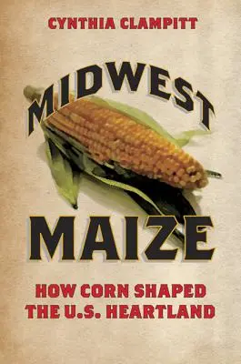 Maíz del Medio Oeste: Cómo el maíz dio forma al corazón de Estados Unidos - Midwest Maize: How Corn Shaped the U.S. Heartland