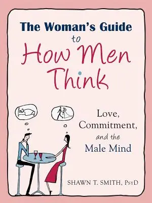 Guía para mujeres sobre cómo piensan los hombres: El amor, el compromiso y la mente masculina - The Woman's Guide to How Men Think: Love, Commitment, and the Male Mind
