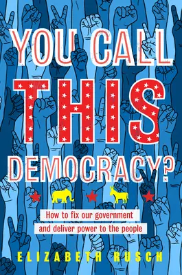 ¿Llamas a esto democracia?: Cómo arreglar nuestro gobierno y devolver el poder al pueblo - You Call This Democracy?: How to Fix Our Government and Deliver Power to the People