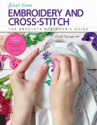 Bordado y punto de cruz por primera vez: La Guía del Principiante Absoluto - Aprenda Haciendo * Conceptos Básicos Paso a Paso + Proyectos - First Time Embroidery and Cross-Stitch: The Absolute Beginner's Guide - Learn by Doing * Step-By-Step Basics + Projects