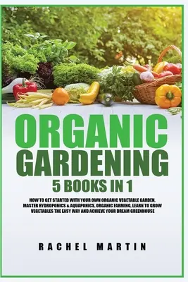 Jardinería Ecológica: 5 Libros en 1: Cómo Empezar con su Propio Huerto Ecológico, Dominar la Hidroponía y la Acuaponía, Aprender a Cultivar - Organic Gardening: 5 Books in 1: How to Get Started with Your Own Organic Vegetable Garden, Master Hydroponics & Aquaponics, Learn to Gro