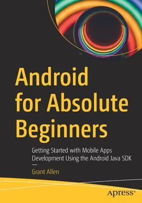 Android para principiantes absolutos: Primeros pasos en el desarrollo de aplicaciones móviles con Android Java SDK - Android for Absolute Beginners: Getting Started with Mobile Apps Development Using the Android Java SDK