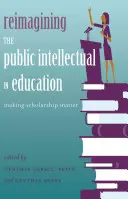 Reimaginar el papel del intelectual público en la educación; hacer que las becas sean importantes - Reimagining the Public Intellectual in Education; Making Scholarship Matter
