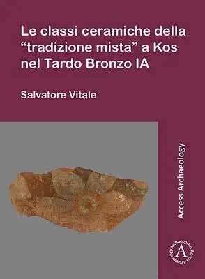 La Cerámica Clásica de la Tradición Mista de Kos en el Tardo Bronce Ia - Le Classi Ceramiche Della 'Tradizione Mista' a Kos Nel Tardo Bronzo Ia