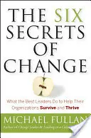 Los seis secretos del cambio: Lo que hacen los mejores líderes para ayudar a sus organizaciones a sobrevivir y prosperar - The Six Secrets of Change: What the Best Leaders Do to Help Their Organizations Survive and Thrive