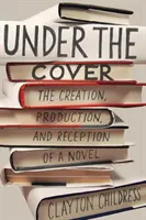 Bajo la cubierta: Creación, producción y recepción de una novela - Under the Cover: The Creation, Production, and Reception of a Novel