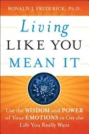 Vivir en serio: Utiliza la sabiduría y el poder de tus emociones para conseguir la vida que realmente quieres - Living Like You Mean It: Use the Wisdom and Power of Your Emotions to Get the Life You Really Want