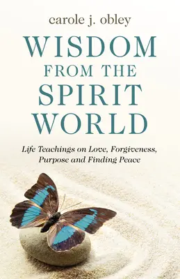 Sabiduría del mundo de los espíritus: Enseñanzas vitales sobre el amor, el perdón, el propósito y la búsqueda de la paz - Wisdom from the Spirit World: Life Teachings on Love, Forgiveness, Purpose and Finding Peace